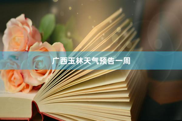 广西玉林天气预告一周
