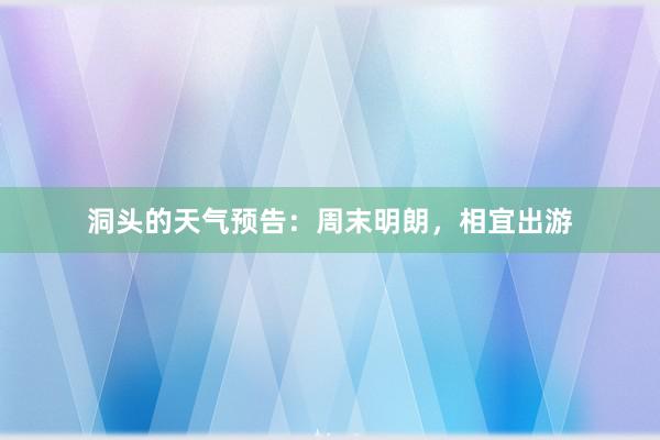 洞头的天气预告：周末明朗，相宜出游