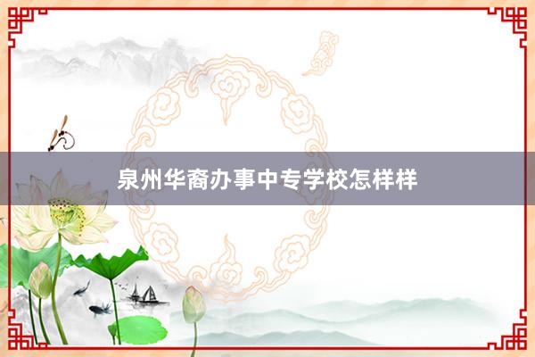 泉州华裔办事中专学校怎样样
