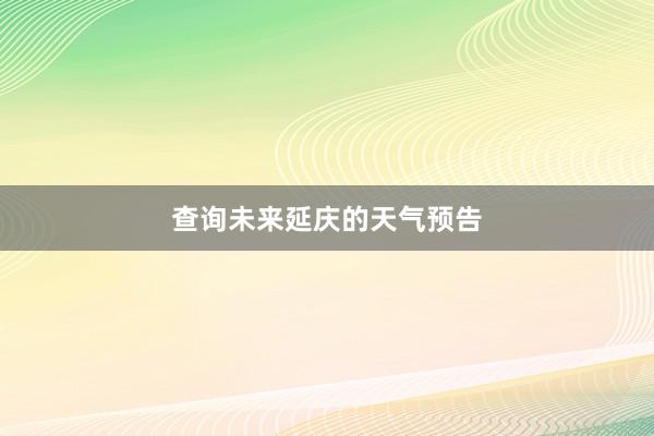查询未来延庆的天气预告