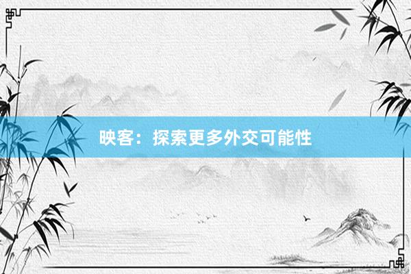 映客：探索更多外交可能性