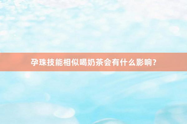 孕珠技能相似喝奶茶会有什么影响？