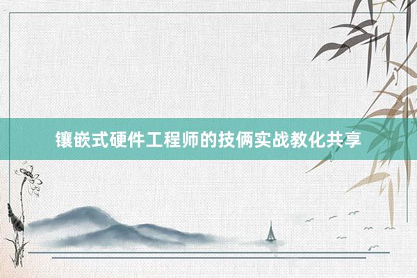 镶嵌式硬件工程师的技俩实战教化共享