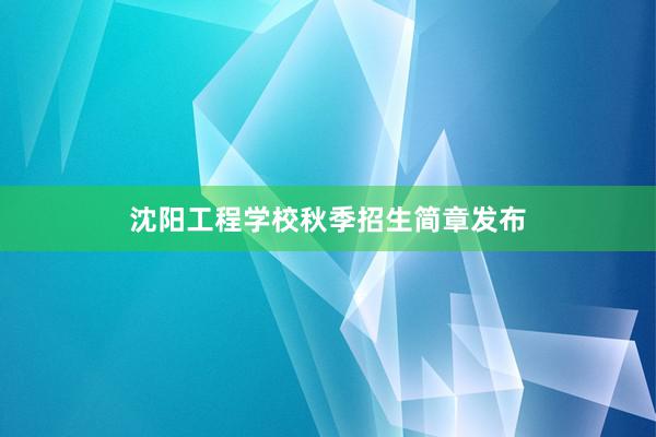 沈阳工程学校秋季招生简章发布